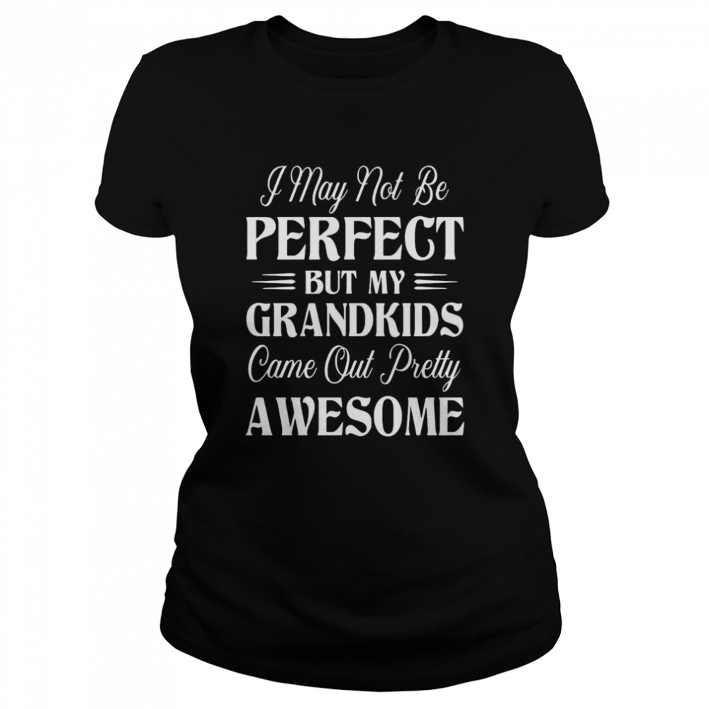 I May Not Be Perfect But My Grandkids Came Out Pretty Awesome  Classic Women's T-shirt