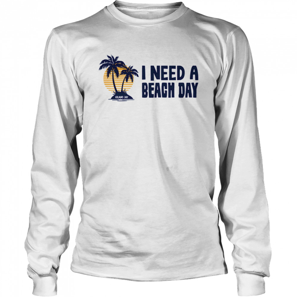 I Need A Beach Day Island Jay  Long Sleeved T-shirt