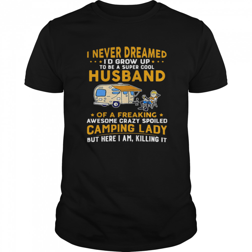 I Never Dreamed Id Grow Up To Be A Super Cool Husband Of A Freaking Awesome Crazy Spoiled Camping Lady Wife Spouse shirt