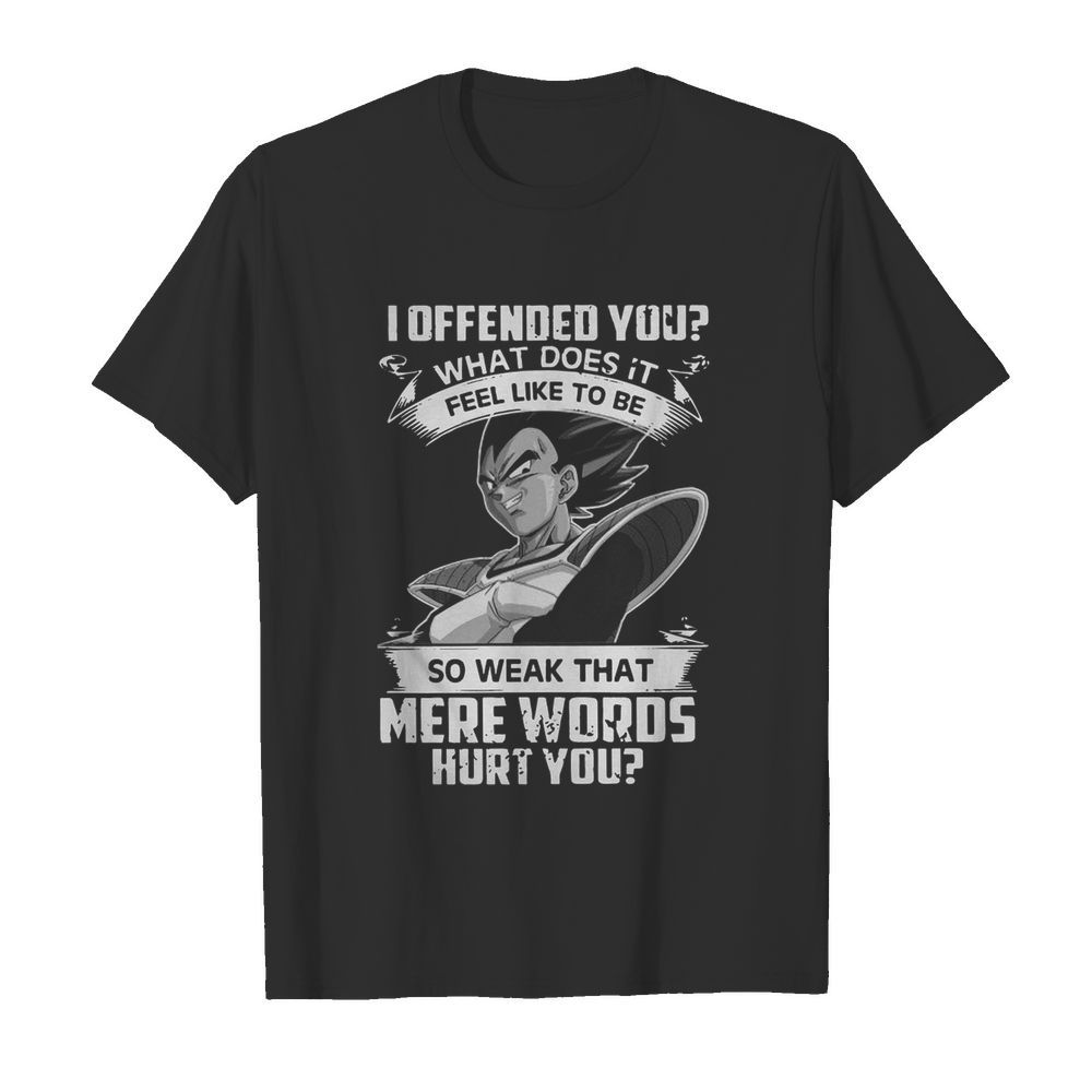 I Offended You What Does It Feel Like To Be So Weak That Mere Words Hurt You shirt