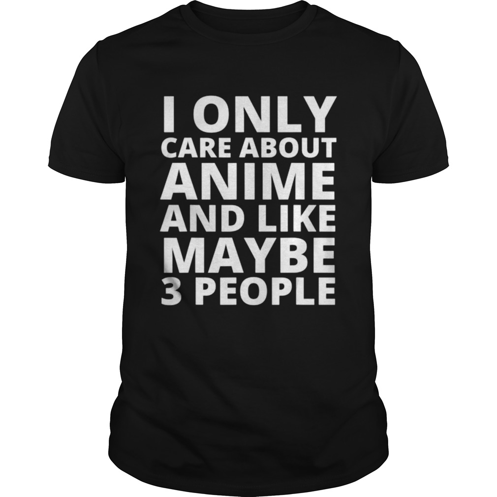 I Only Care About Anime And Like Maybe 3 People shirt