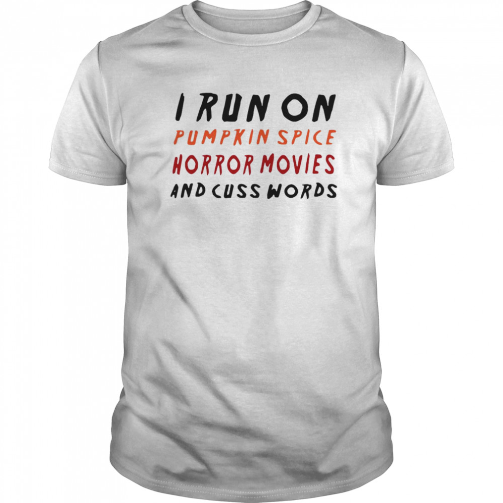 I Run On Pumpkin Spice Horror Movies And Cuss Words shirt