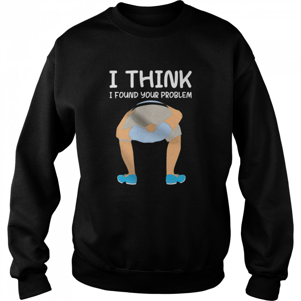 I Think I Found Your Problem  Unisex Sweatshirt