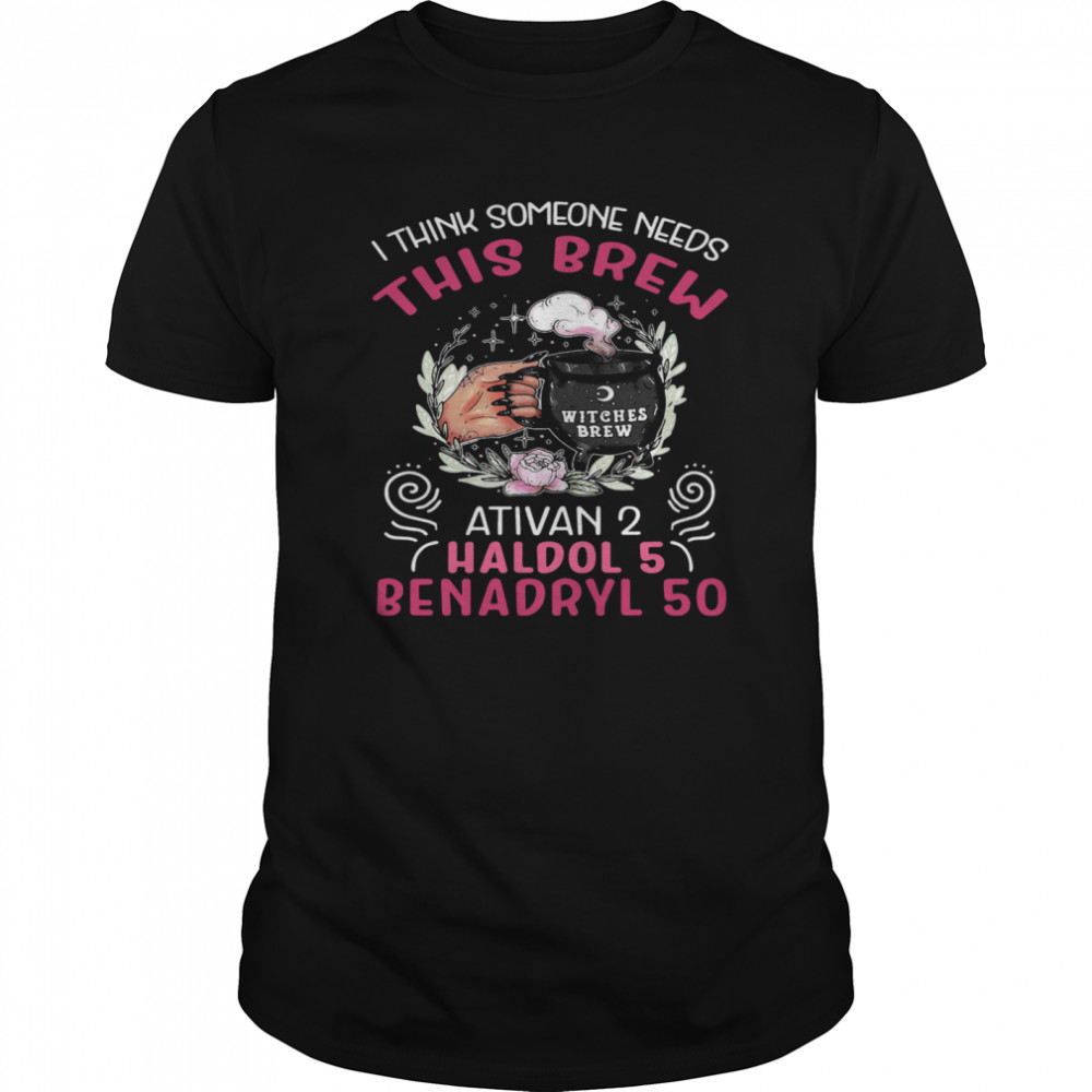 I Think Someone Needs This Brew Ativan 2 Haldol 5 Benadryl 50 shirt