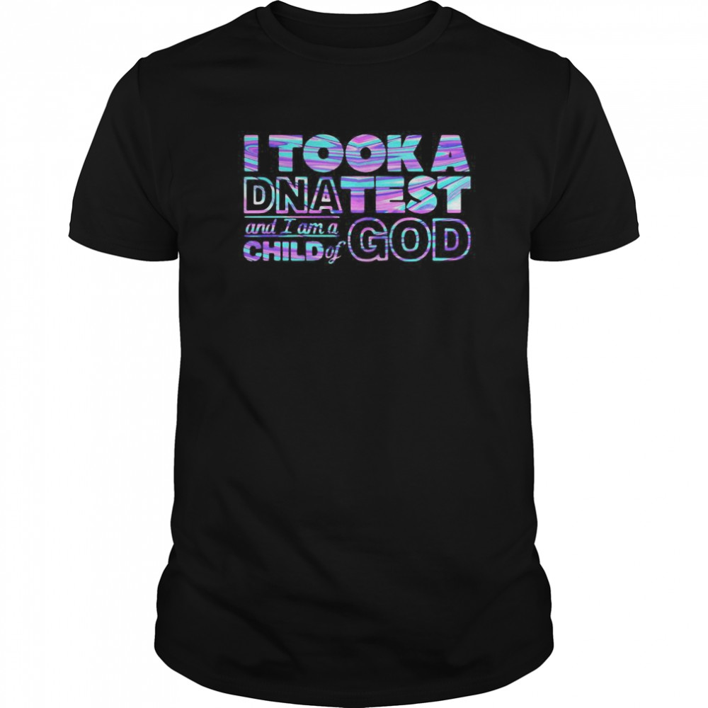 I Took A Dnatest And I A M A Child Of God shirt