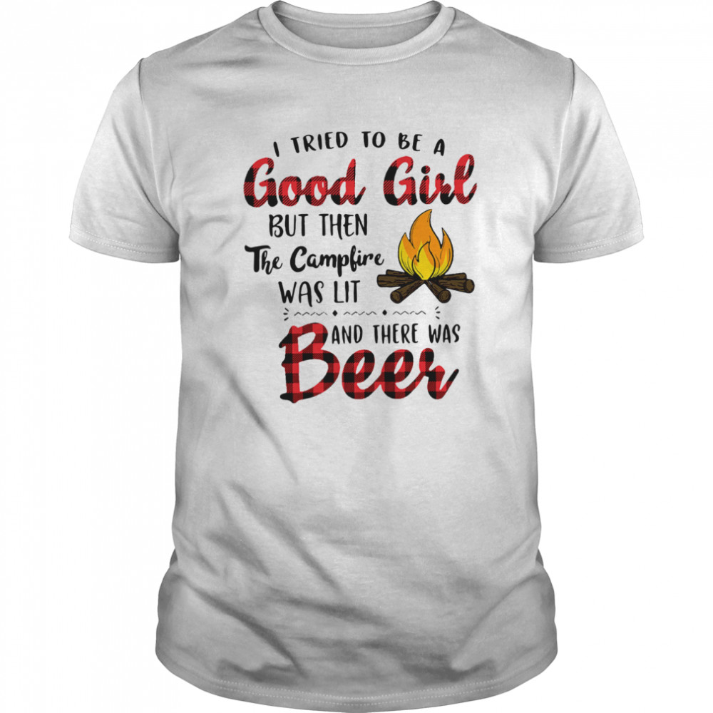 I Tried To Be A Good Girl But Then The Campfire Was Lit And There Was Beer shirt