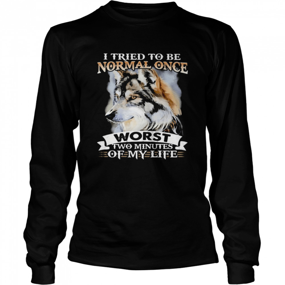 I Tried To Be Normal Once Worst Two Minutes Of My Life Wolf  Long Sleeved T-shirt