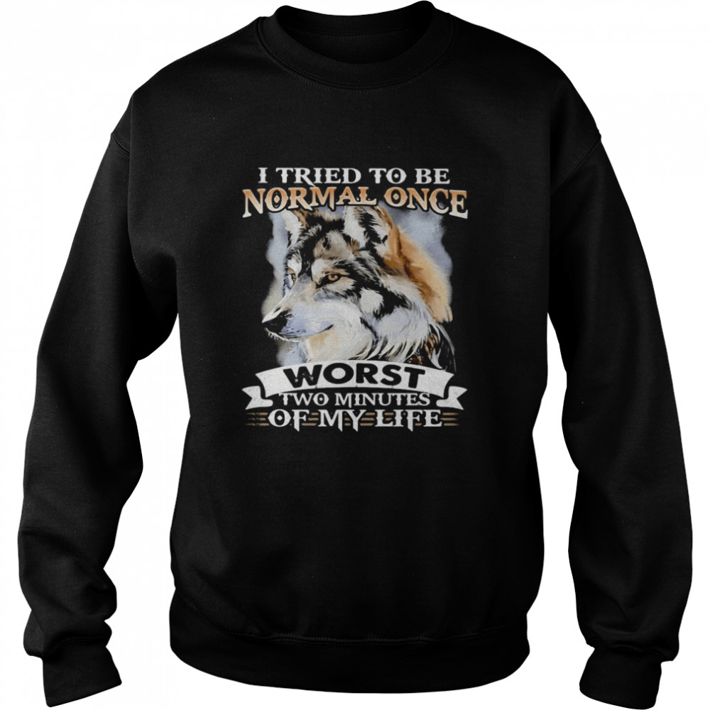 I Tried To Be Normal Once Worst Two Minutes Of My Life Wolf  Unisex Sweatshirt