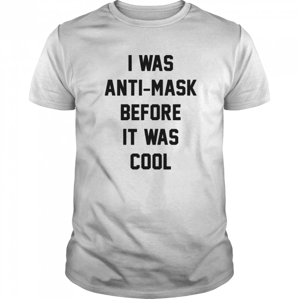 I Was Anti Mask Before It Was Cool Unmask shirt