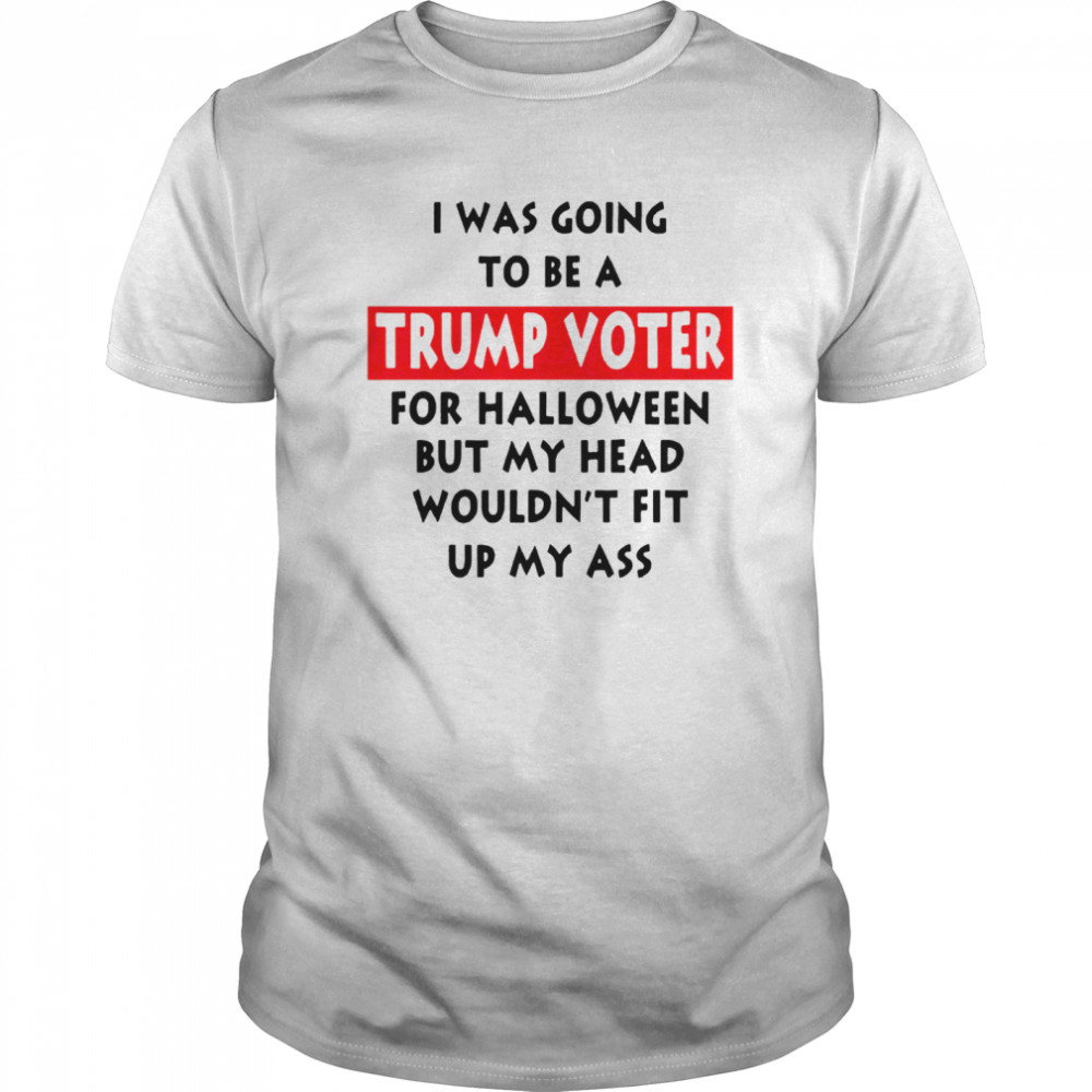 I Was Going To Be A Trump Vote For Halloween But My Head shirt