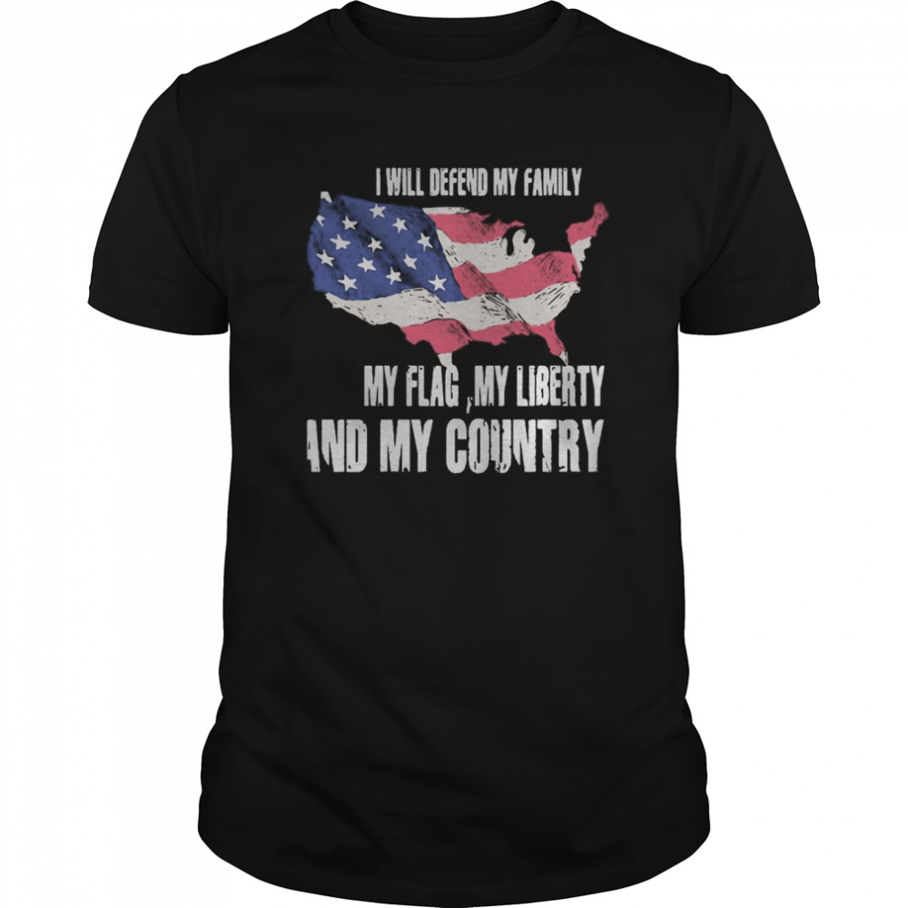 I Will Defend My Family My Flag My Liberty And My Country American Flag Independence Day shirt