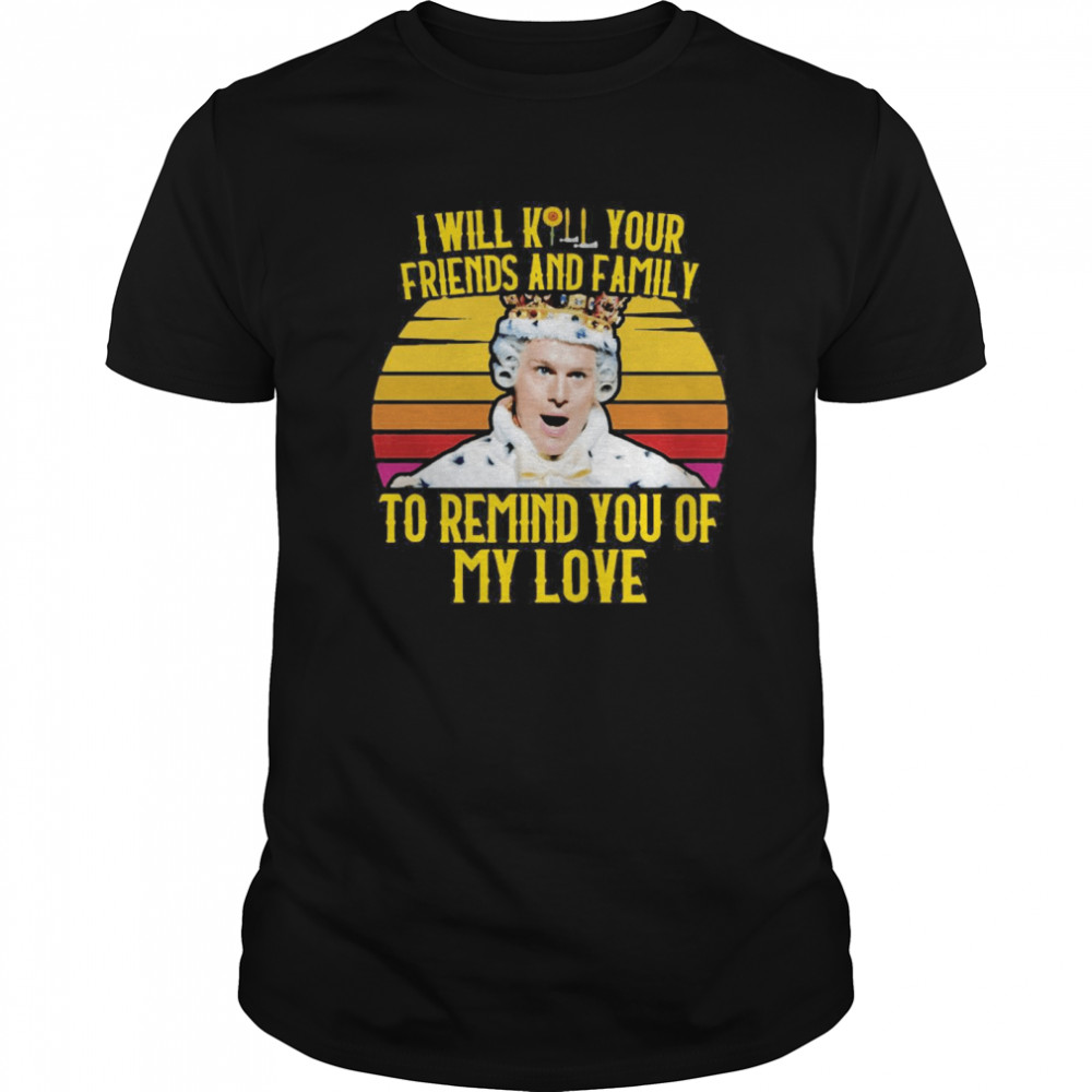 I Will Kill Your Friends And Family To Remind You Of My Love Vintage shirt