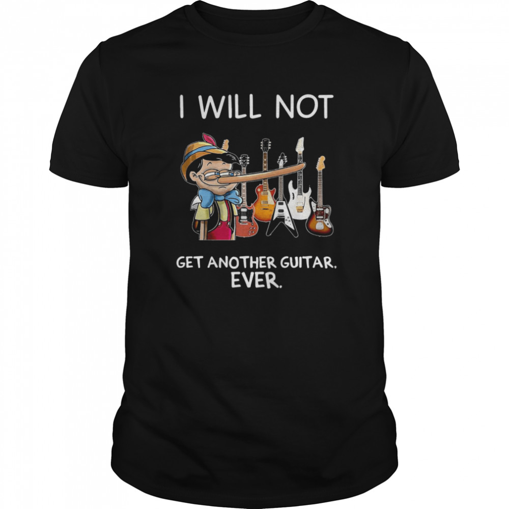 I Will Not Get Another Guitar Ever shirt