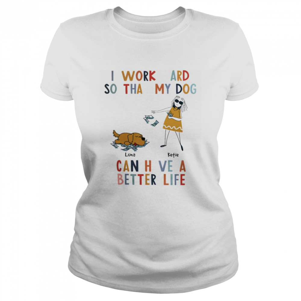 I Work Hard So That My Dog Can Have A Better Life  Classic Women's T-shirt