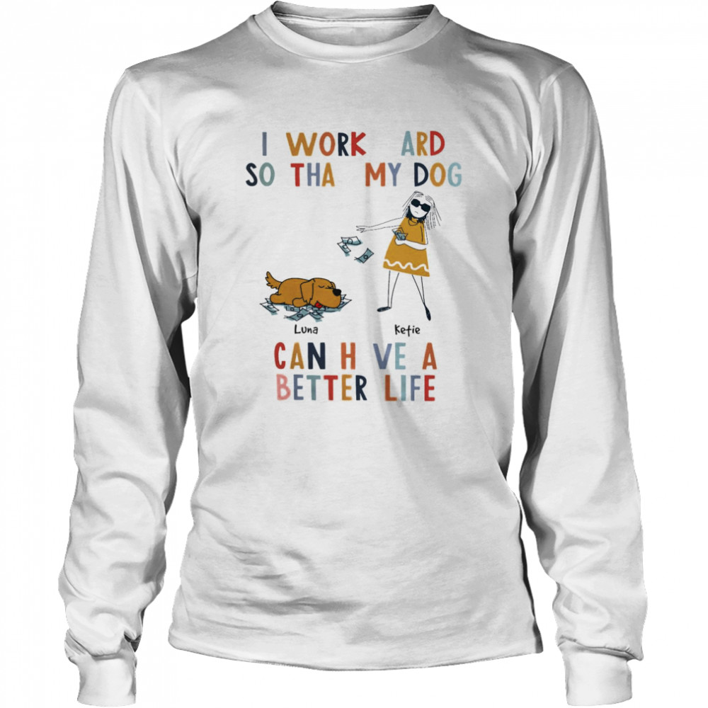 I Work Hard So That My Dog Can Have A Better Life  Long Sleeved T-shirt