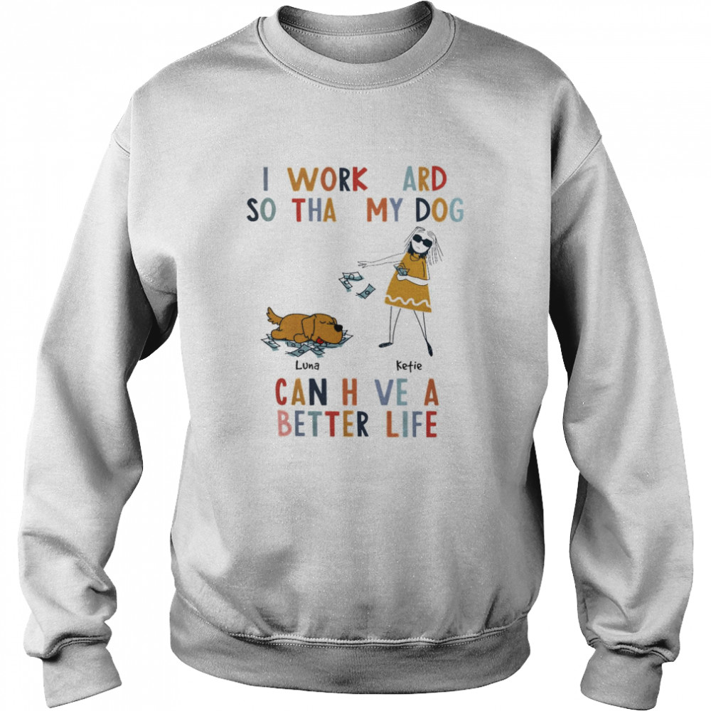 I Work Hard So That My Dog Can Have A Better Life  Unisex Sweatshirt