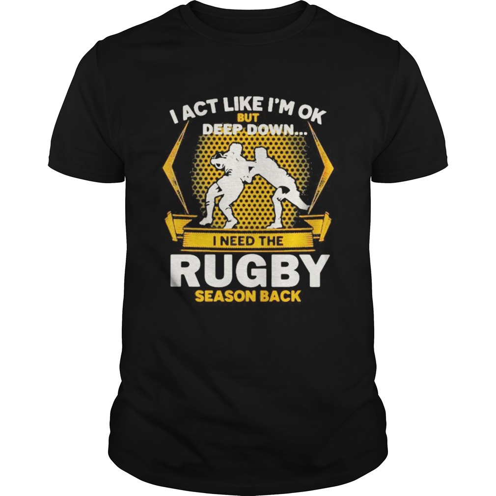 I act like im ok but deep down i need the rugby season back shirt