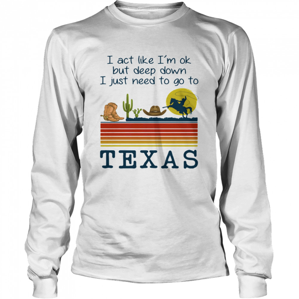 I act like i’m ok but deep down i just need to go to texas vintage retro  Long Sleeved T-shirt