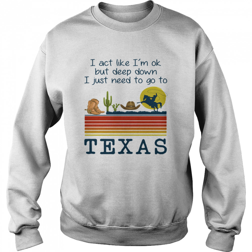 I act like i’m ok but deep down i just need to go to texas vintage retro  Unisex Sweatshirt