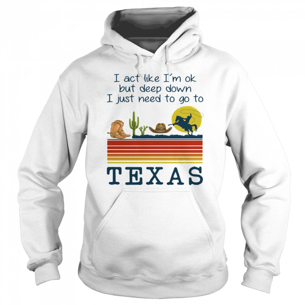 I act like i’m ok but deep down i just need to go to texas vintage retro  Unisex Hoodie