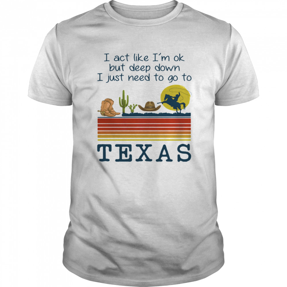 I act like i’m ok but deep down i just need to go to texas vintage retro  Classic Men's T-shirt