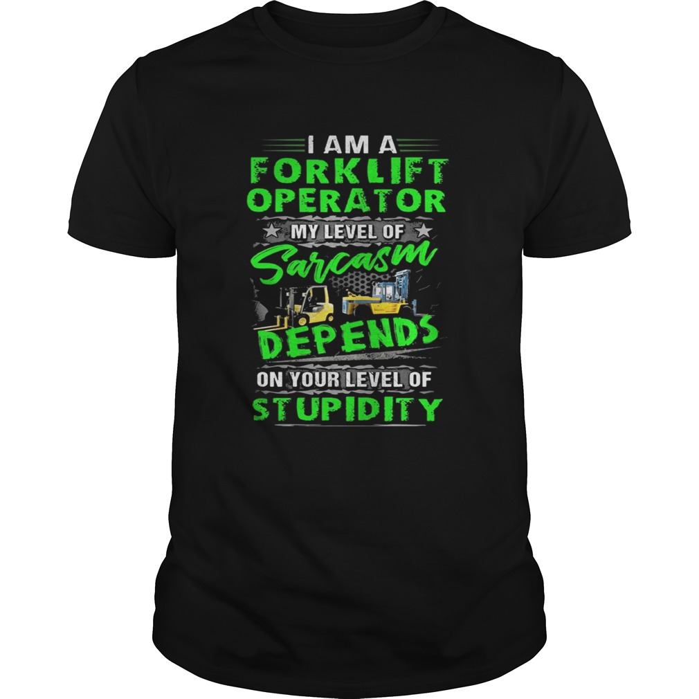 I am a forklift operator my level of sarcasm depend on your level of stupidity quote shirt