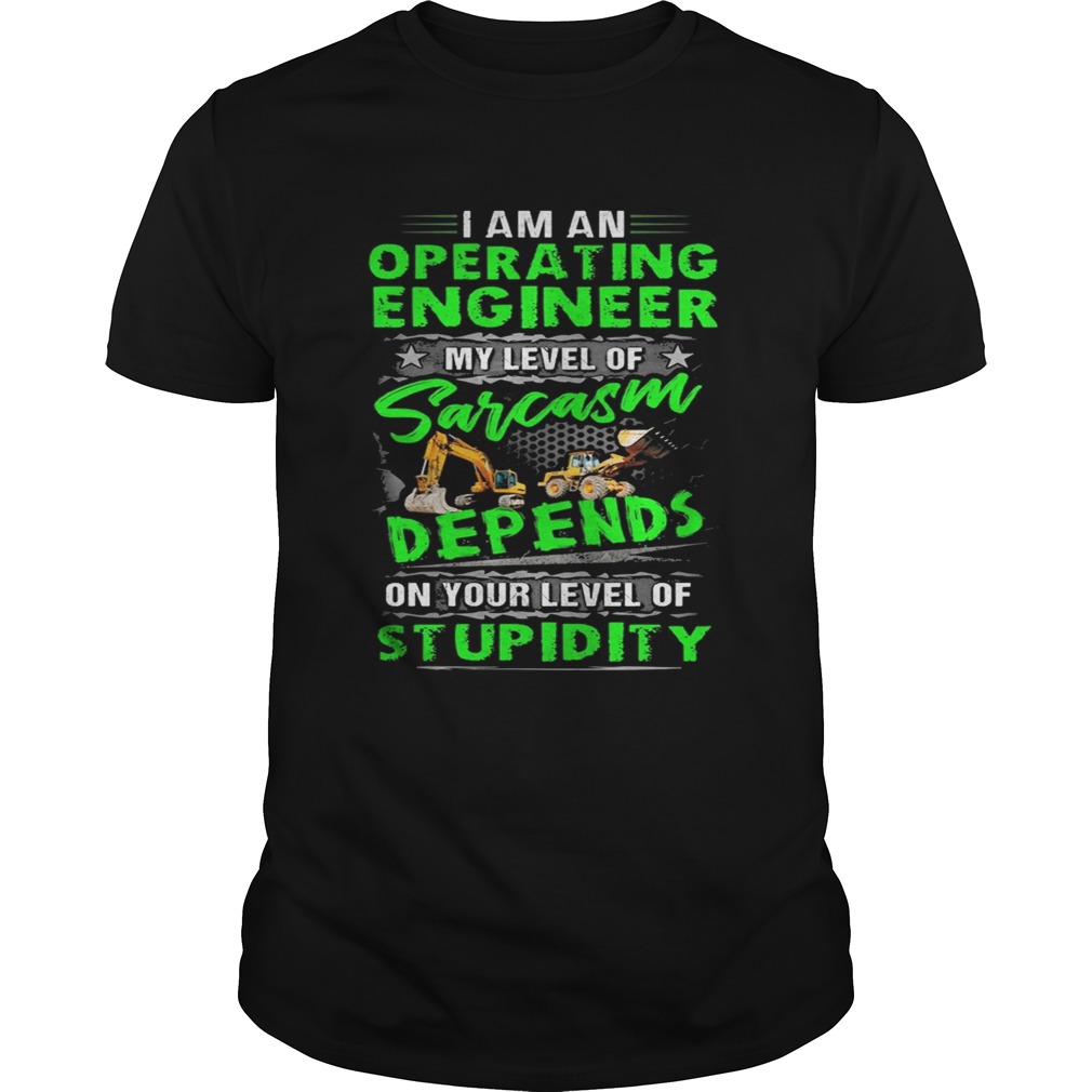 I am an operating engineer my level of sarcasm depend on your level of stupidity quote shirt