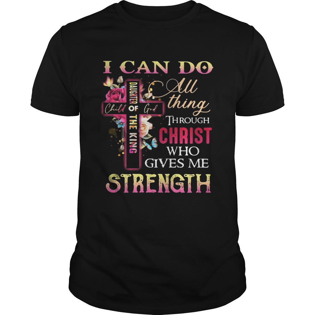 I can do daughter chill of girl the king all thing through christ who gives me strength shirt