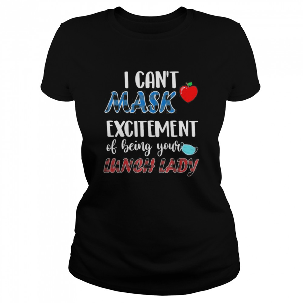 I can’t mask my Excitement Of Being Your Lunch Lady  Classic Women's T-shirt