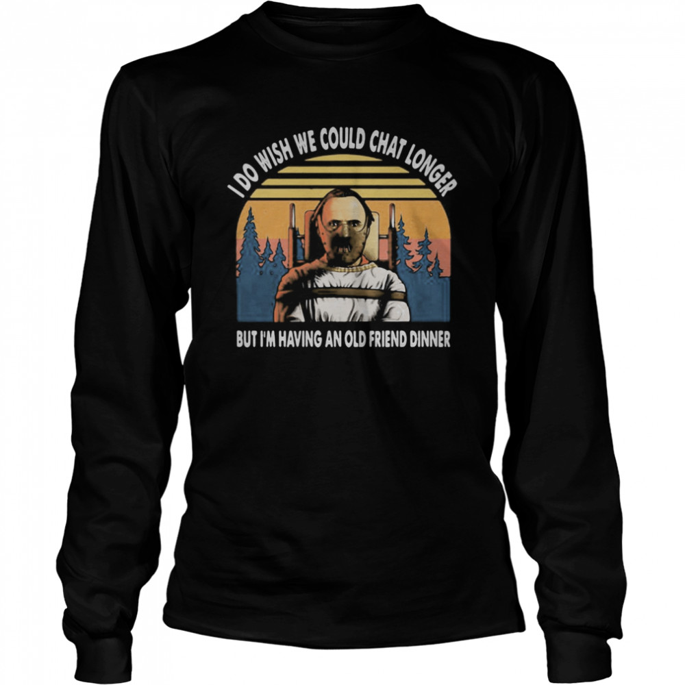 I do wish we could chat longer but I’m having an old friend dinner vintage retro  Long Sleeved T-shirt