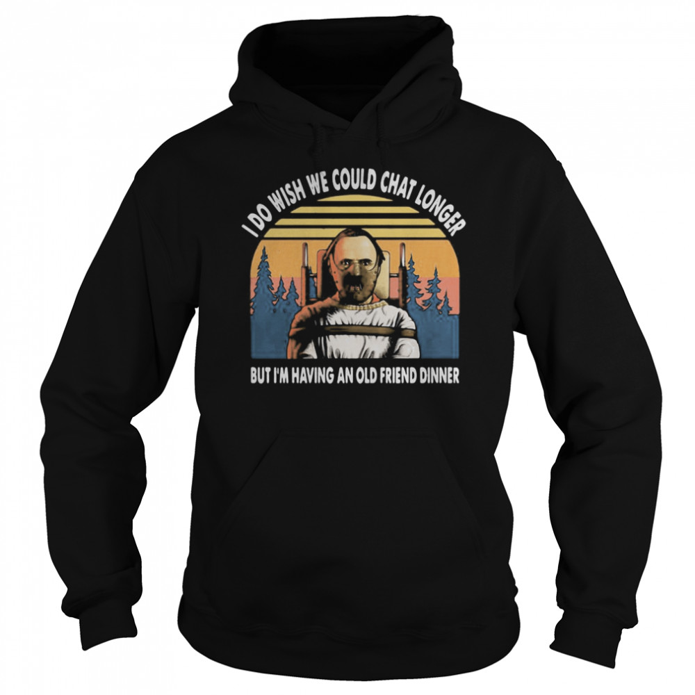 I do wish we could chat longer but I’m having an old friend dinner vintage retro  Unisex Hoodie