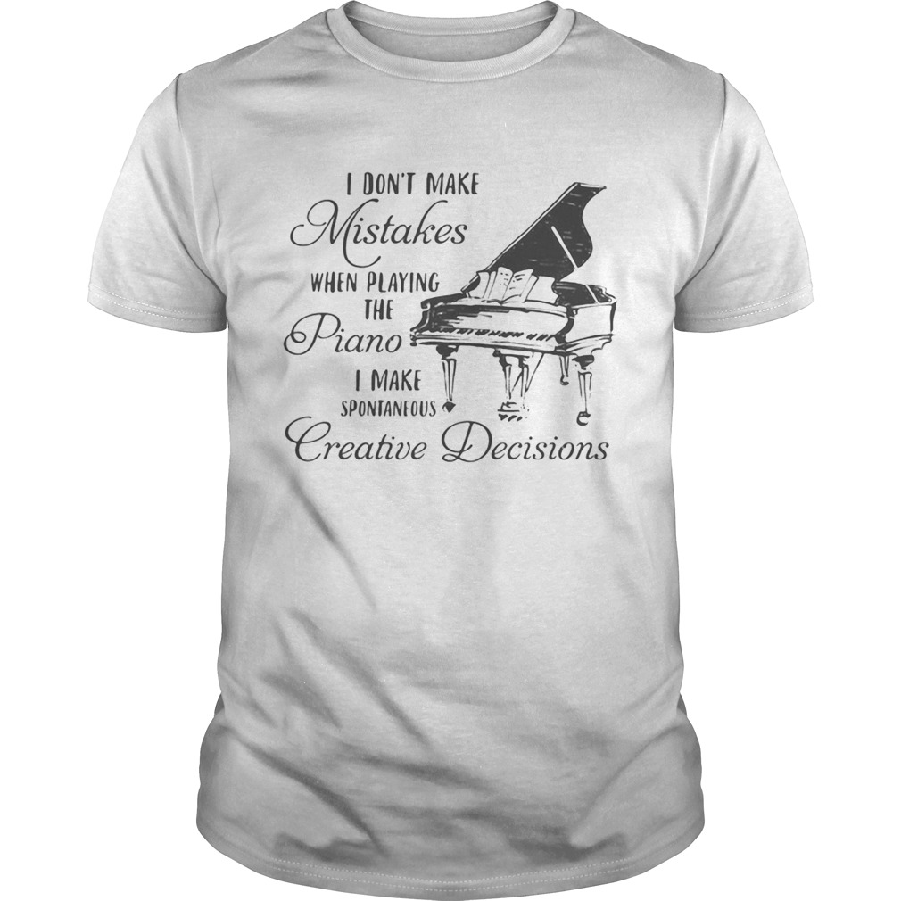 I dont make mistakes when playing the piano i make spontaneous creative decisions shirt