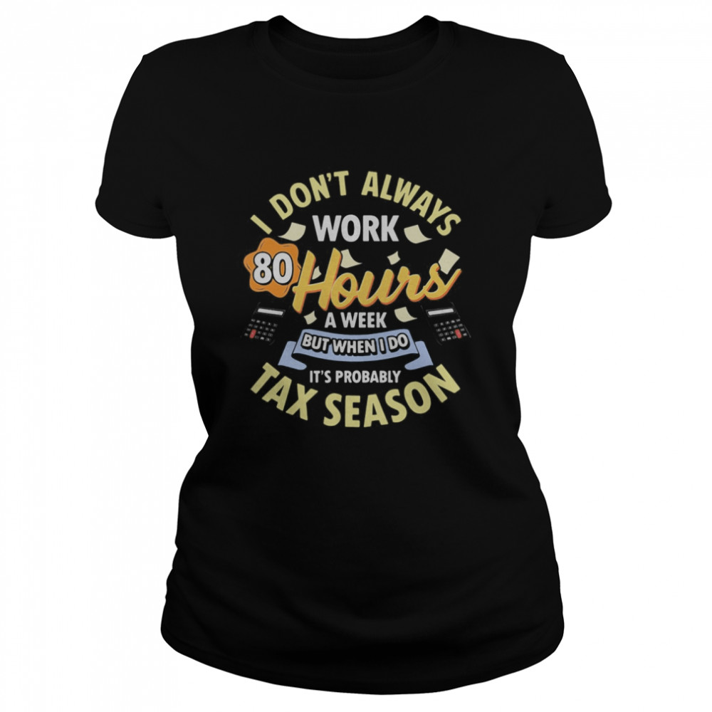 I don’t always work 80 hours a week but when I do it’s probably tax season  Classic Women's T-shirt