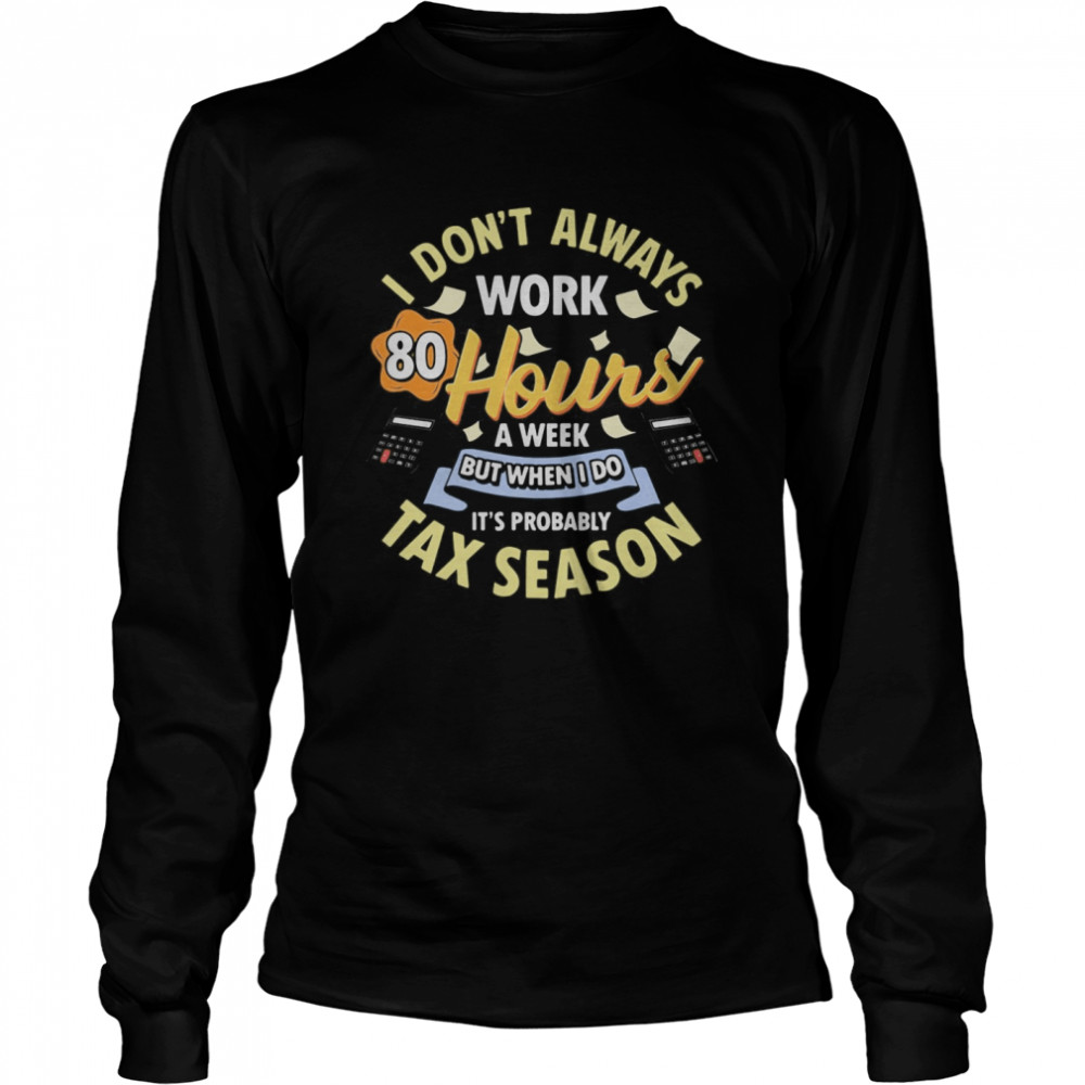 I don’t always work 80 hours a week but when I do it’s probably tax season  Long Sleeved T-shirt