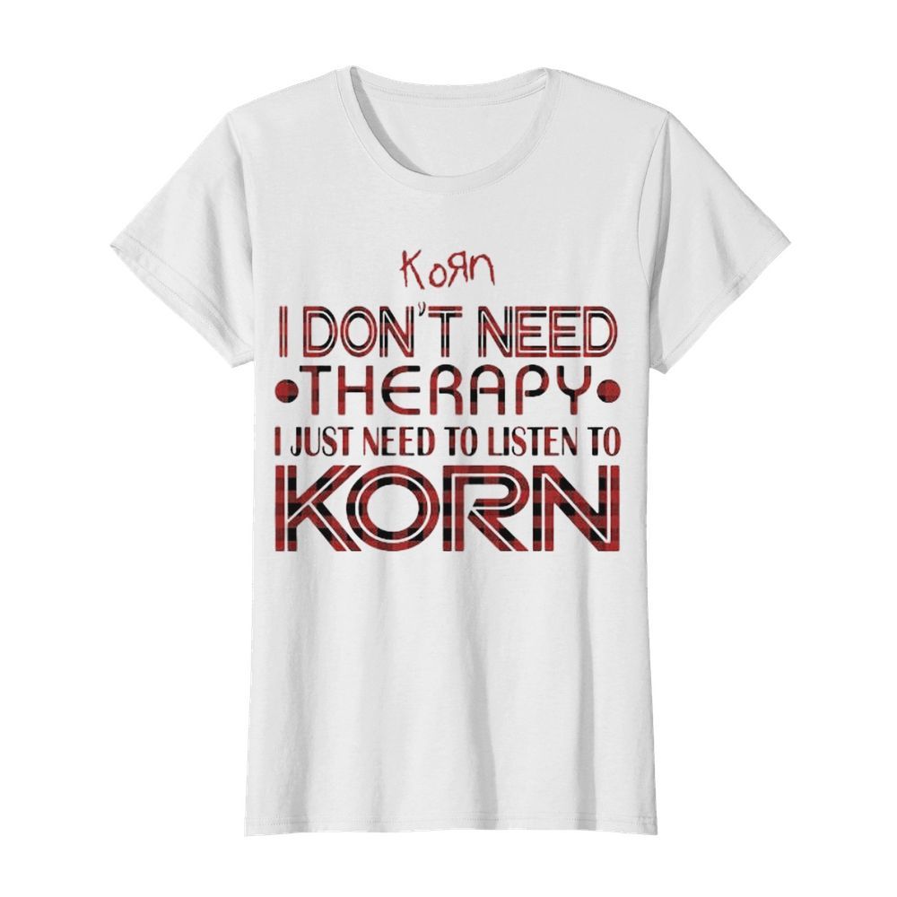 I don’t need therapy i just need to listen to korn  Classic Women's T-shirt