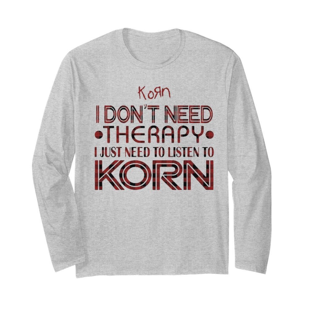 I don’t need therapy i just need to listen to korn  Long Sleeved T-shirt 