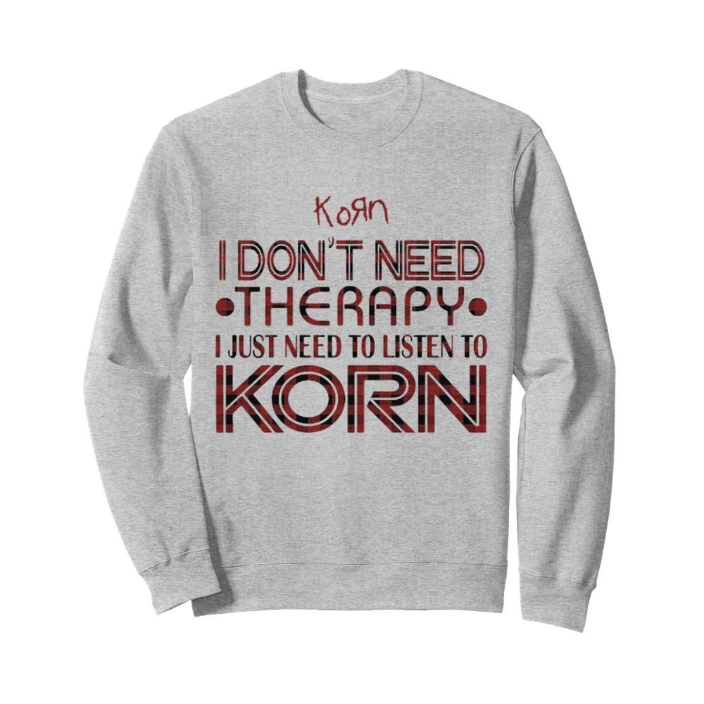 I don’t need therapy i just need to listen to korn  Unisex Sweatshirt