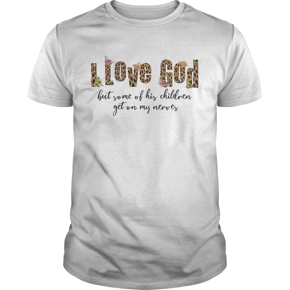 I love god but some of his children get on my nerves shirt