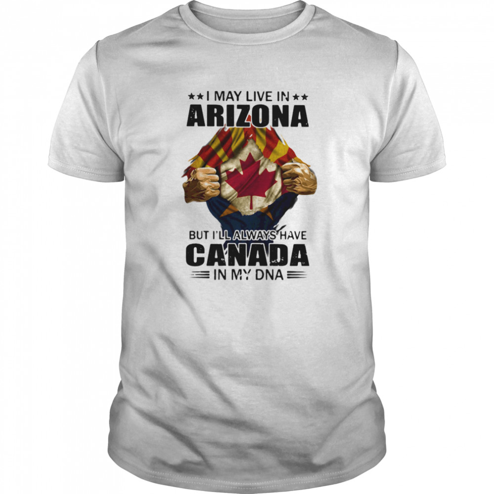 I may live in arizona but i’ll always have canada in my dna shirt