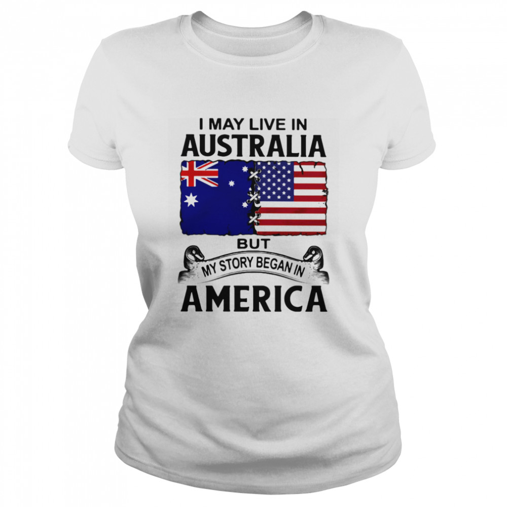 I may live in australia but my story began in america  Classic Women's T-shirt