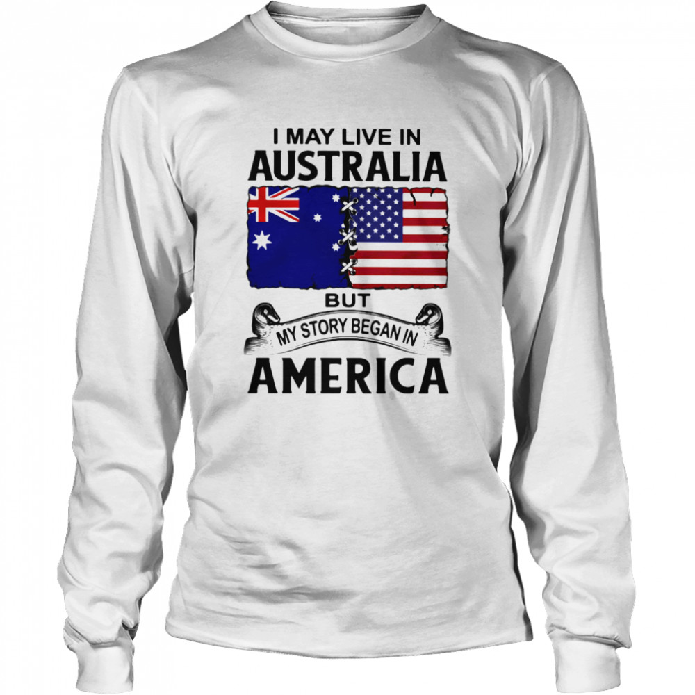 I may live in australia but my story began in america  Long Sleeved T-shirt