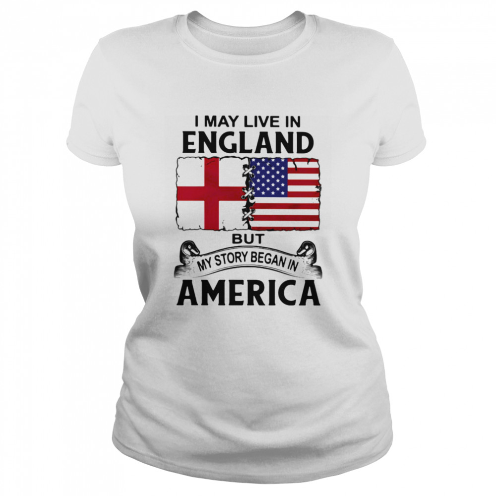 I may live in england but my story began in america  Classic Women's T-shirt