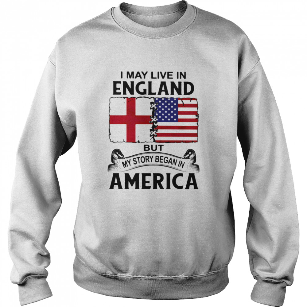 I may live in england but my story began in america  Unisex Sweatshirt