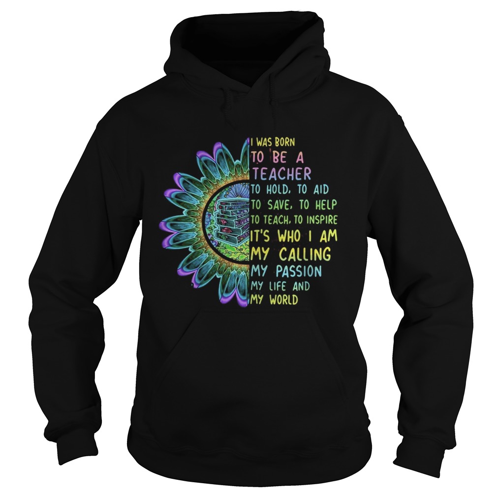 I was born to be a teacher to hold to aid to save to help to teach to inspire its who i am my call Hoodie