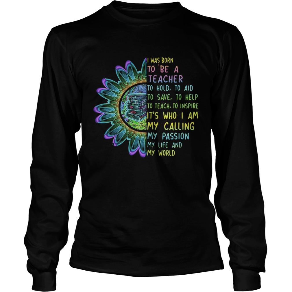 I was born to be a teacher to hold to aid to save to help to teach to inspire its who i am my call Long Sleeve