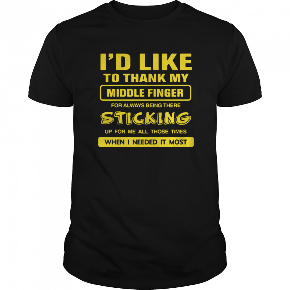 I’d Like To Thank My Middle Finger For Always Being There Sticking Up For Me All Those Times shirt