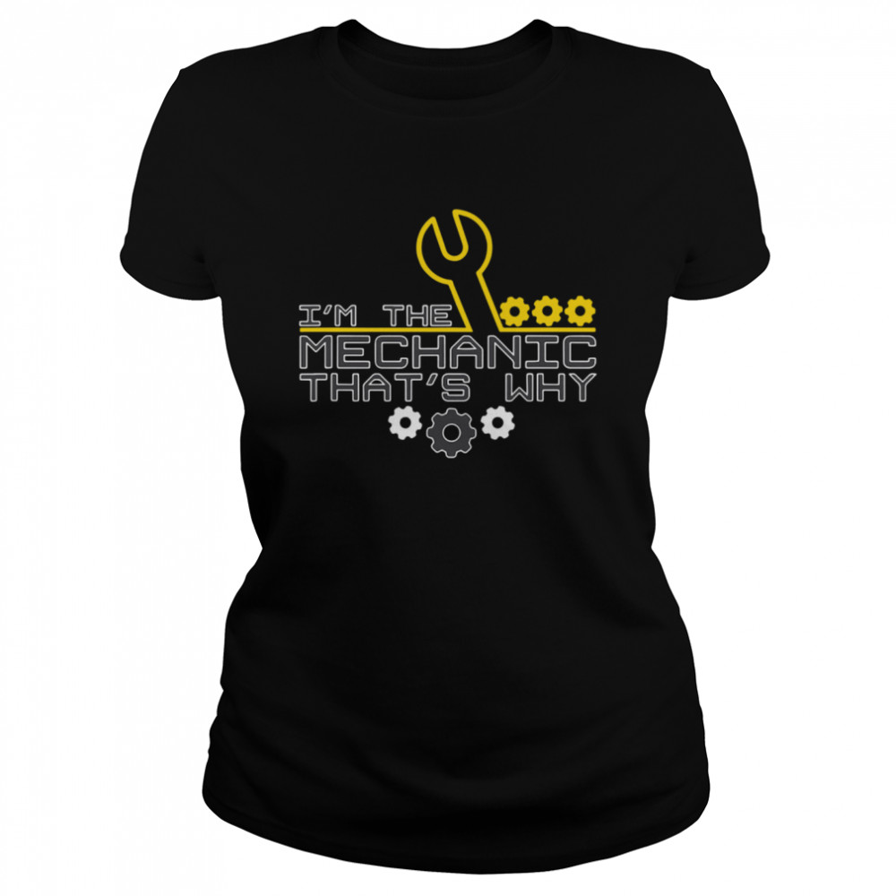 I'm The Mechanic That's Why  Classic Women's T-shirt