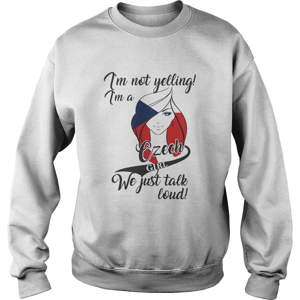 IM NOT YELLING IM A CZECH GIRL WE JUST TALK LOUD  Sweatshirt