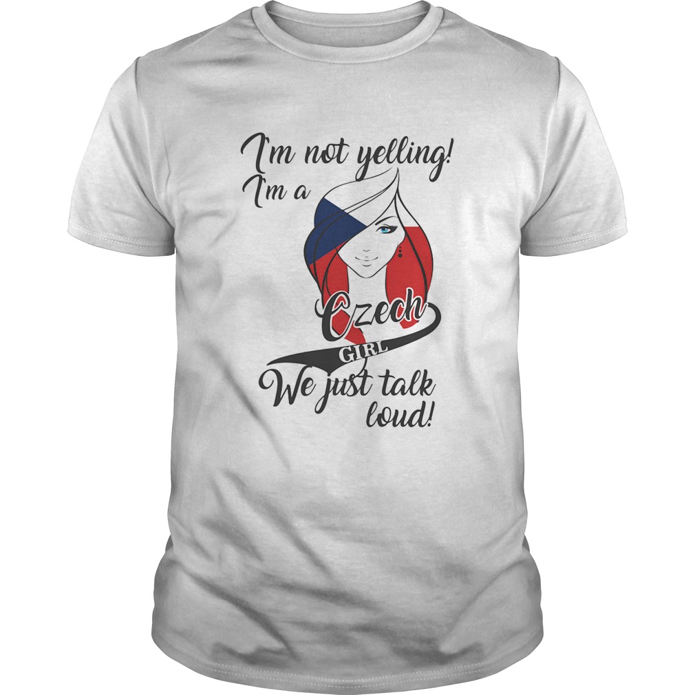 IM NOT YELLING IM A CZECH GIRL WE JUST TALK LOUD shirt