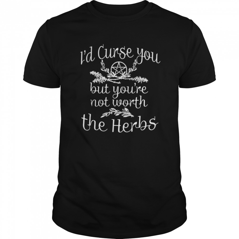 Id Curse You But Youre Not Worth The Herbs shirt